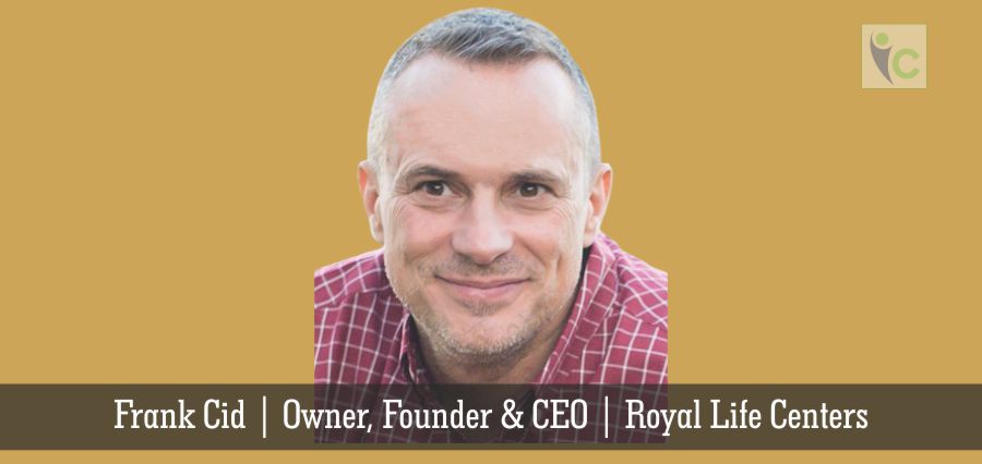 Frank Cid | Owner, Founder & CEO | Royal Life Centers | Insights Care