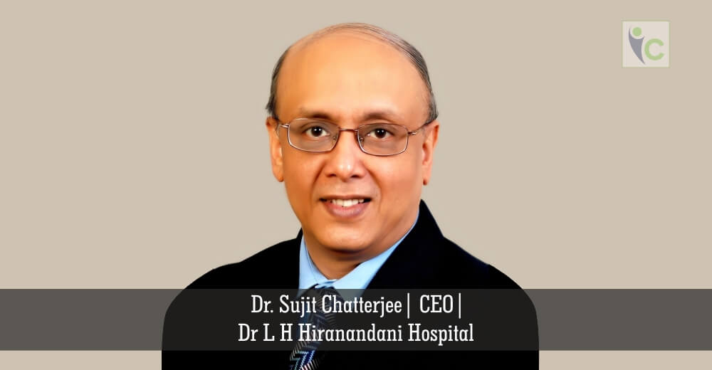 Dr. Sujit Chatterjee | CEO | Dr L H Hiranandani Hospital | Insights Care